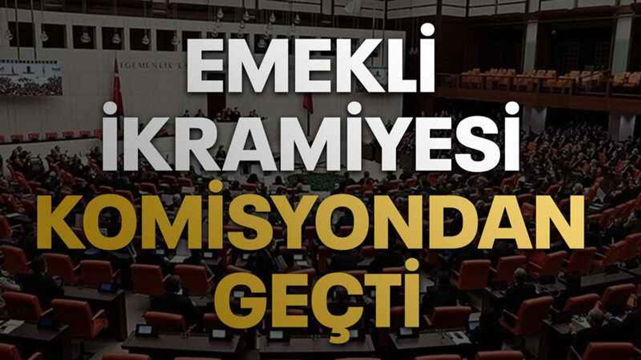 Emekli ikramiyesi komisyondan geçti